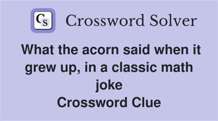 What the acorn said when it grew up, in a classic math joke Crossword Clue NYT